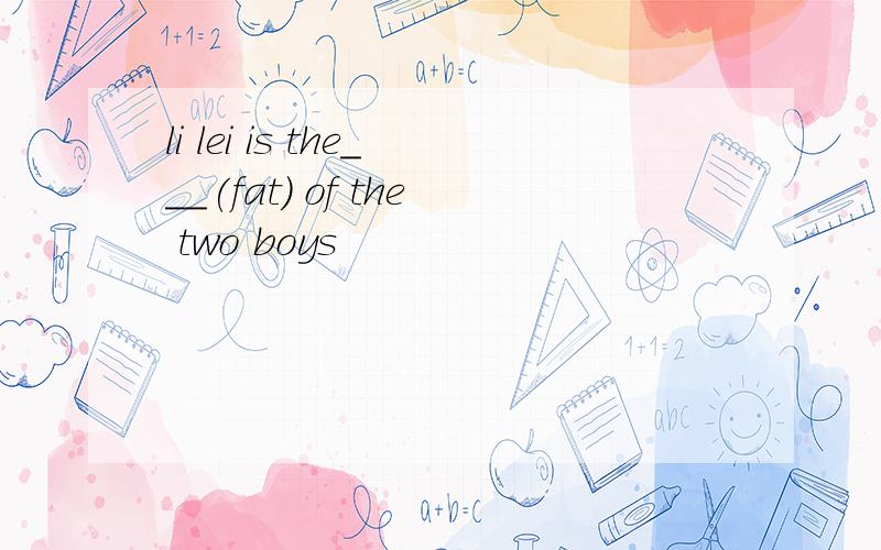 li lei is the___(fat) of the two boys