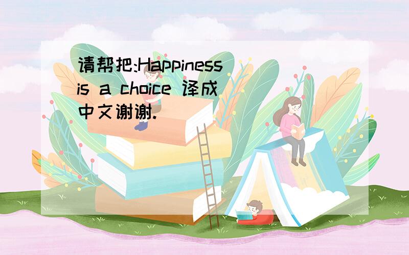 请帮把:Happiness is a choice 译成中文谢谢.