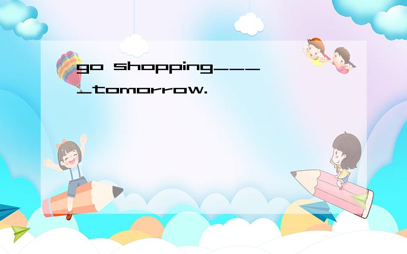 go shopping____tomorrow.