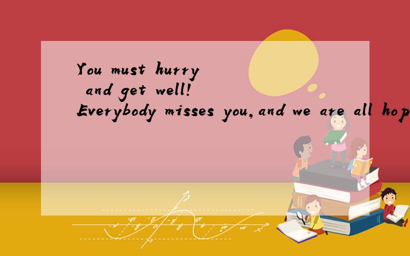 You must hurry and get well!Everybody misses you,and we are all hoping you will be back soon.