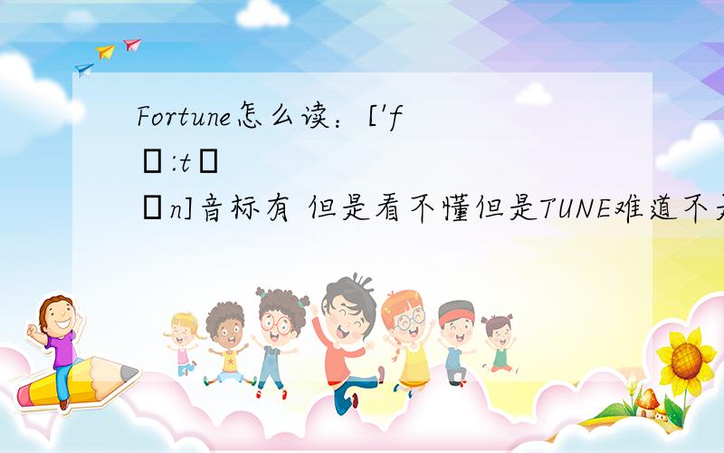 Fortune怎么读：['fɔ:tʃən]音标有 但是看不懂但是TUNE难道不是发音 腾