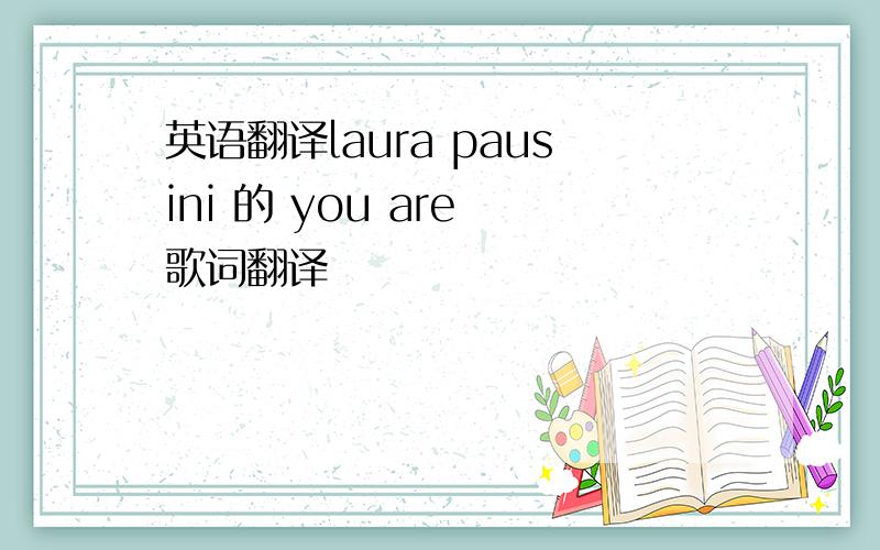 英语翻译laura pausini 的 you are 歌词翻译