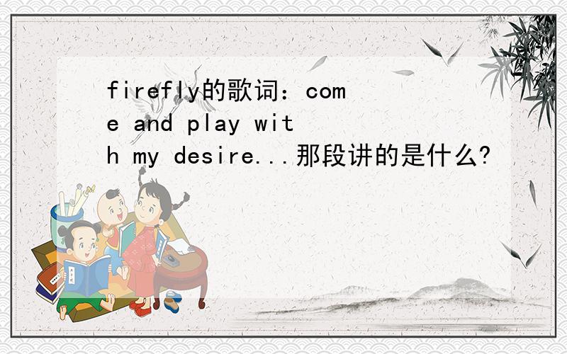 firefly的歌词：come and play with my desire...那段讲的是什么?