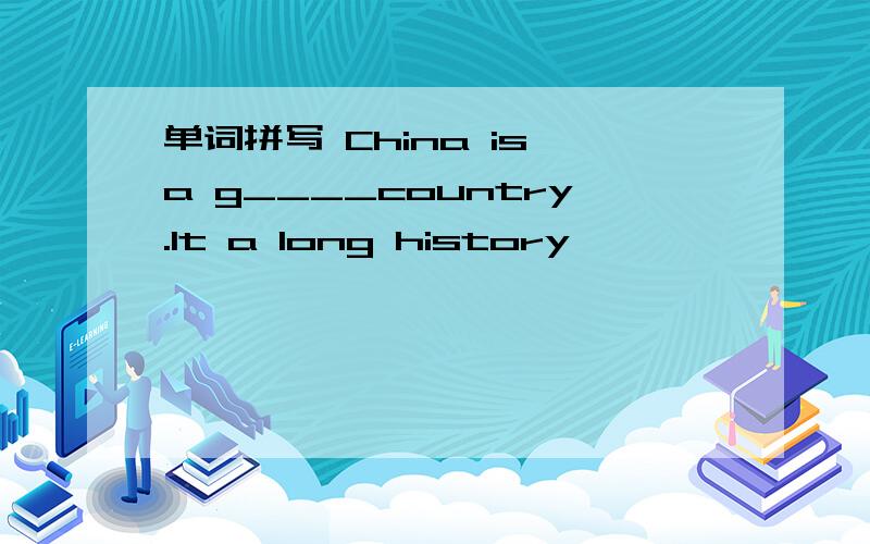 单词拼写 China is a g____country.It a long history