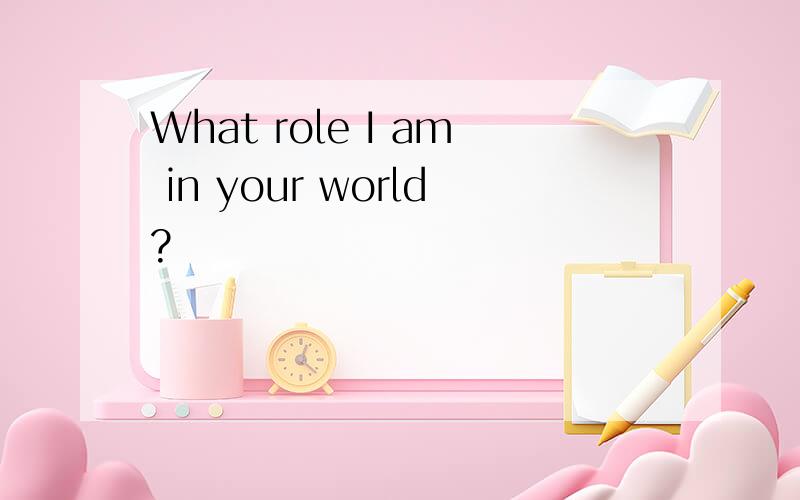 What role I am in your world?