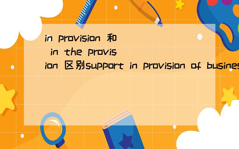 in provision 和 in the provision 区别support in provision of business partnering (analysis to support business decisions)support in the provision of analysis to ad hoc requests