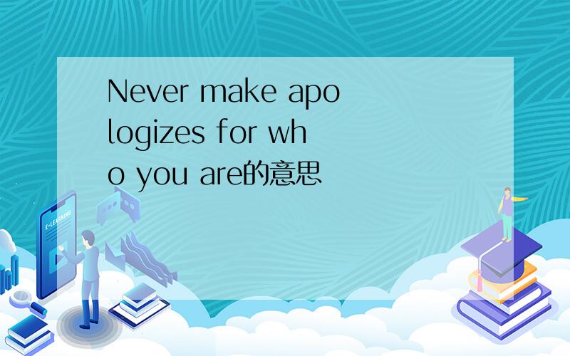 Never make apologizes for who you are的意思