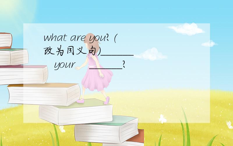 what are you?(改为同义句)______     your    ______?