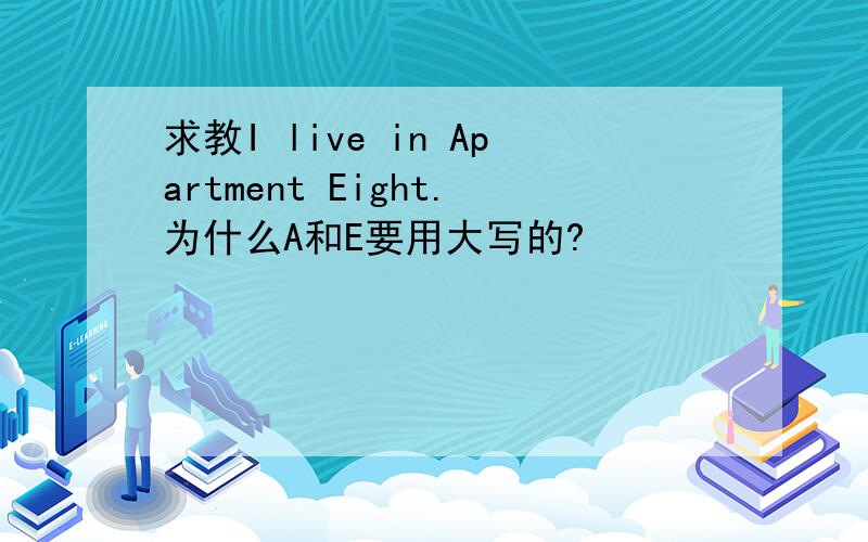 求教I live in Apartment Eight.为什么A和E要用大写的?