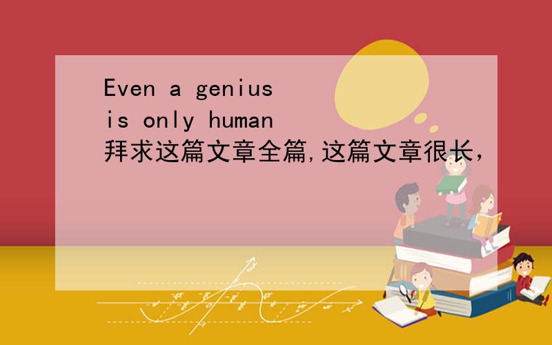 Even a genius is only human 拜求这篇文章全篇,这篇文章很长，