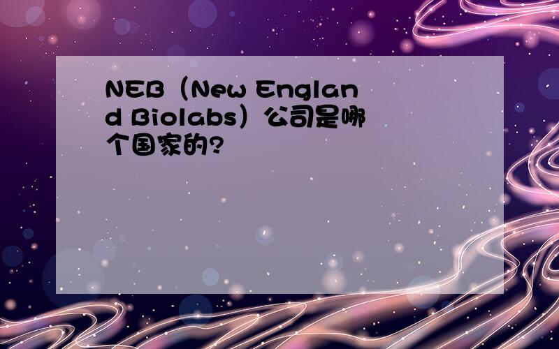 NEB（New England Biolabs）公司是哪个国家的?