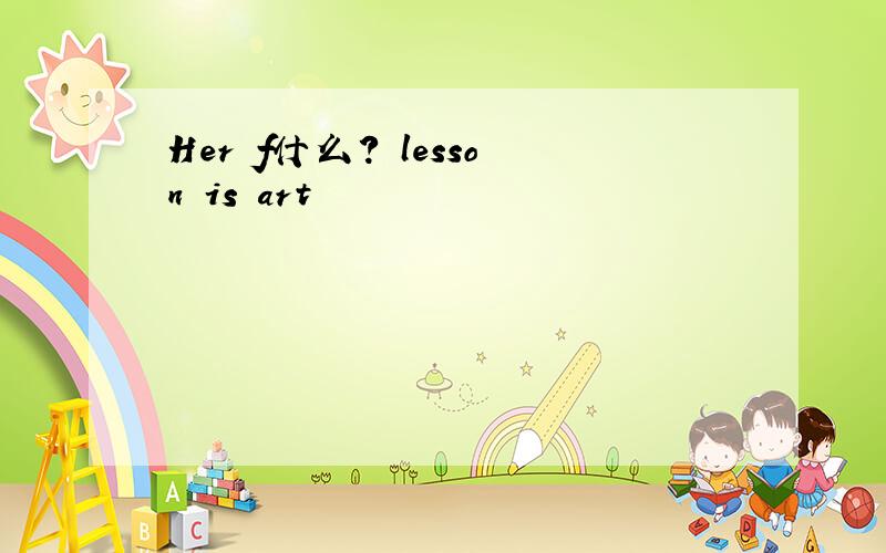 Her f什么? lesson is art