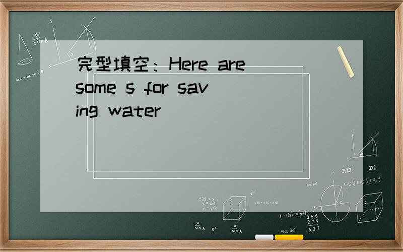 完型填空：Here are some s for saving water