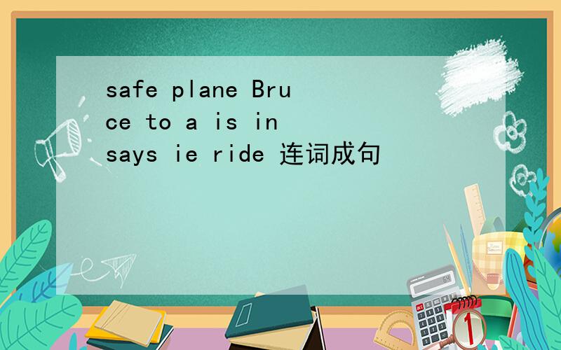 safe plane Bruce to a is in says ie ride 连词成句