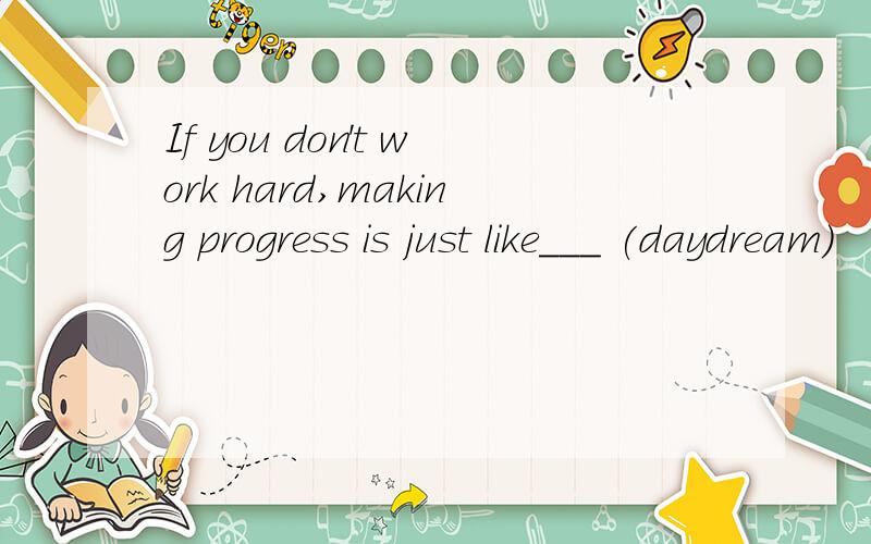 If you don't work hard,making progress is just like___ (daydream)