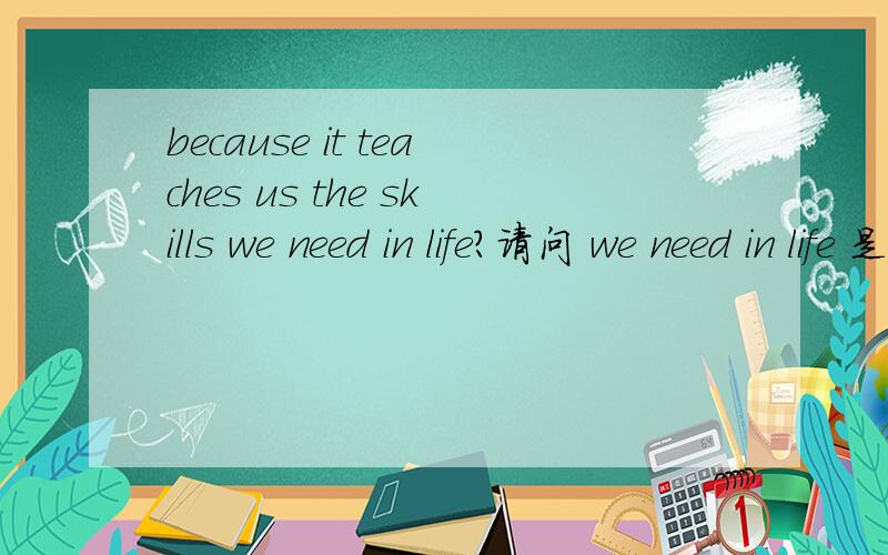 because it teaches us the skills we need in life?请问 we need in life 是不是省略了 that 为什么可以省略