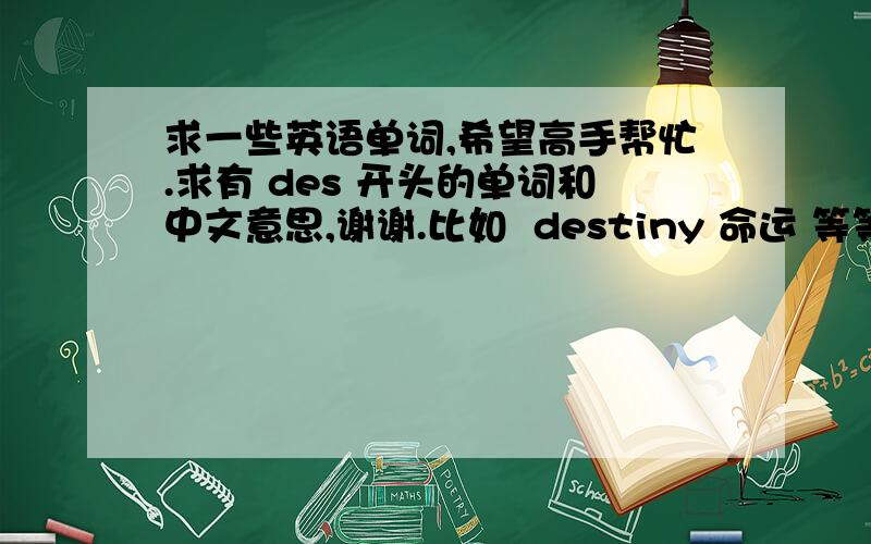 求一些英语单词,希望高手帮忙.求有 des 开头的单词和中文意思,谢谢.比如  destiny 命运 等等.