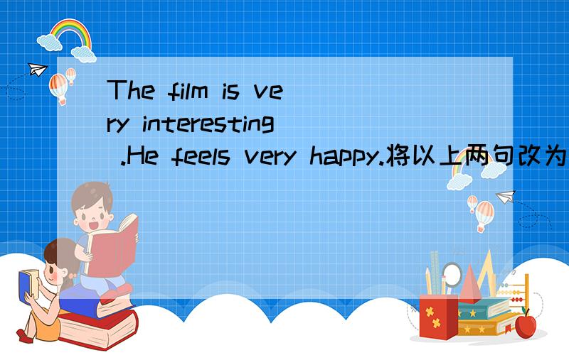 The film is very interesting .He feels very happy.将以上两句改为感叹句!thanks for your help me!