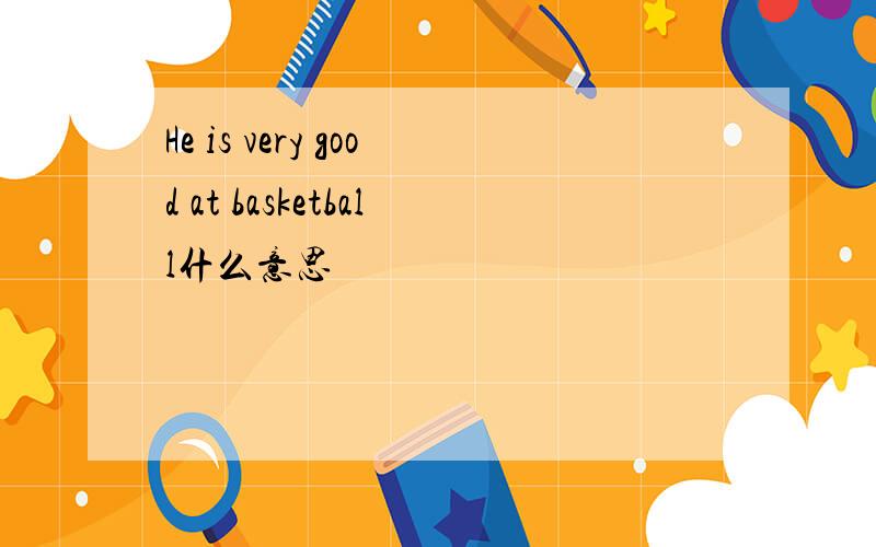 He is very good at basketball什么意思