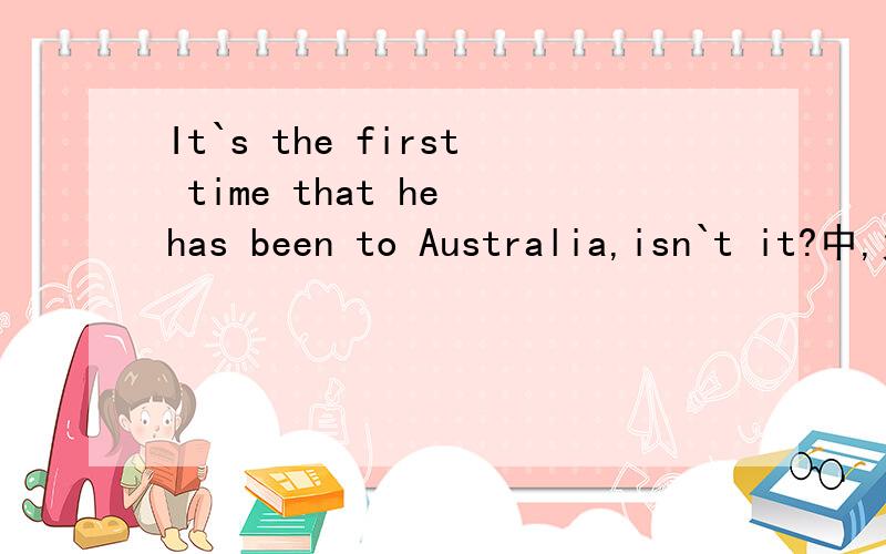 It`s the first time that he has been to Australia,isn`t it?中,为什么要用isn`t it,而不用hasn`t he?