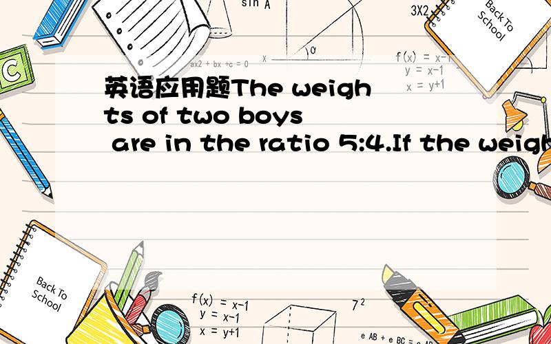英语应用题The weights of two boys are in the ratio 5:4.If the weight of the thinner boy is 48 kg,what is the weight of the other?