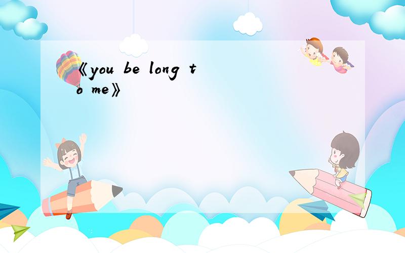 《you be long to me》