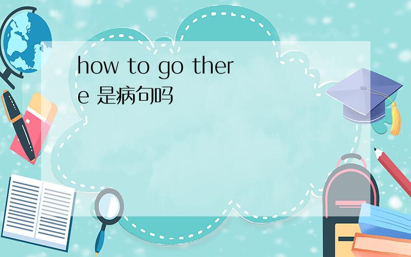 how to go there 是病句吗