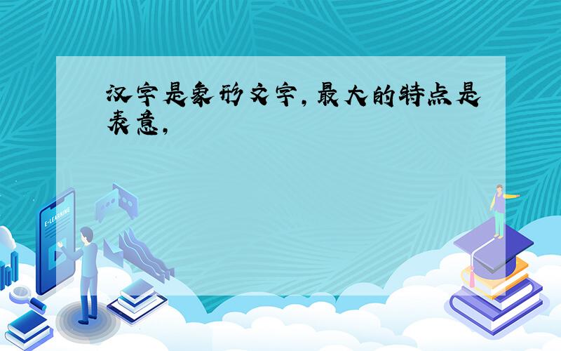 汉字是象形文字,最大的特点是表意,