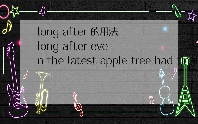 long after 的用法long after even the latest apple tree had finally broken into leaf ,the mulberry's branches remained stubbornly bare.1.这句中了long after （很久以后）为什么放句首?2,even 是什么词i性,它在这个句子中做什