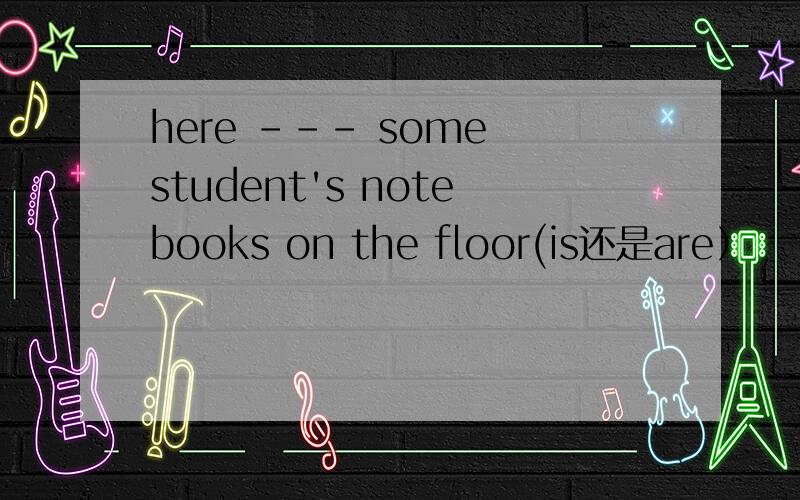 here --- some student's notebooks on the floor(is还是are）