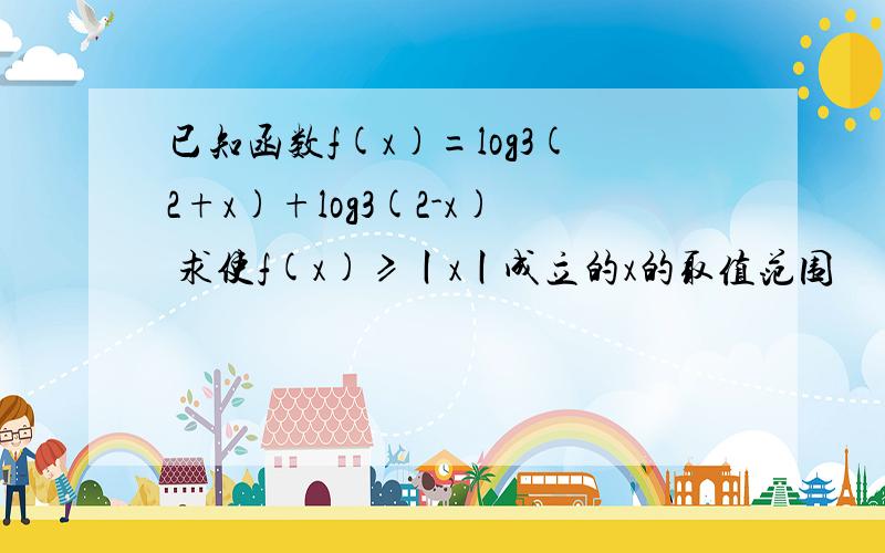 已知函数f(x)=log3(2+x)+log3(2-x) 求使f(x)≥丨x丨成立的x的取值范围