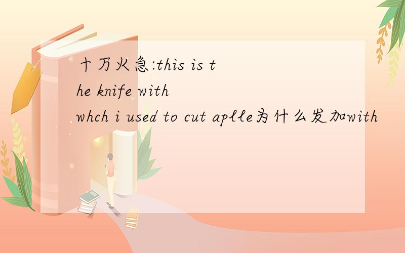 十万火急:this is the knife with whch i used to cut aplle为什么发加with