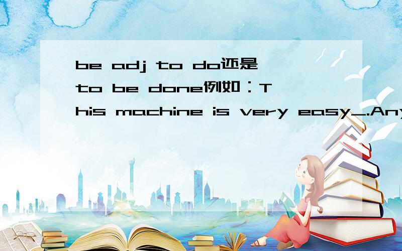 be adj to do还是to be done例如：This machine is very easy_.Anybody can learn to use it in a very short time.为什么填to use而不是to be used