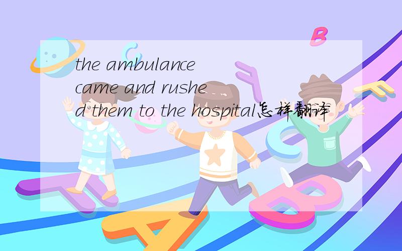 the ambulance came and rushed them to the hospital怎样翻译