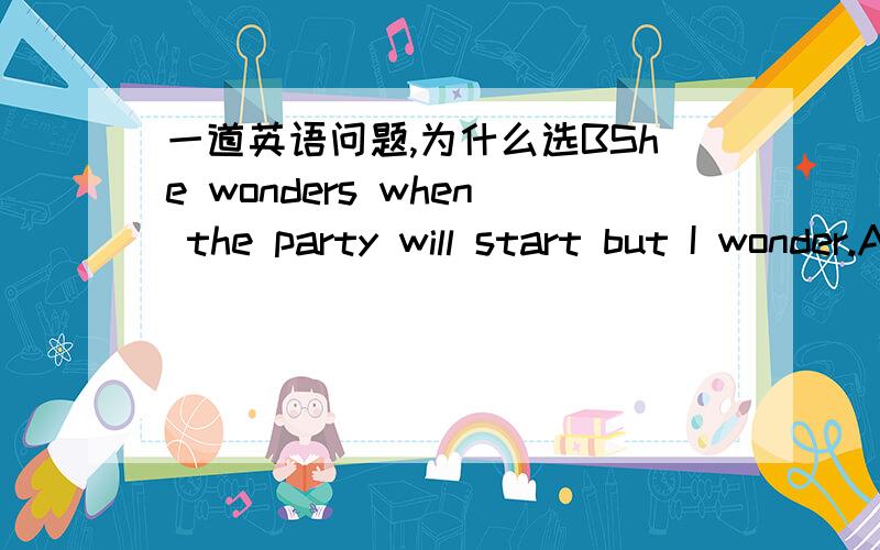一道英语问题,为什么选BShe wonders when the party will start but I wonder.A which the nearest way to the party is.Bwhich is the nearest way to the party.