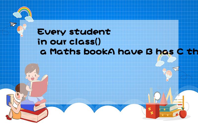 Every student in our class() a Maths bookA have B has C there is D there are