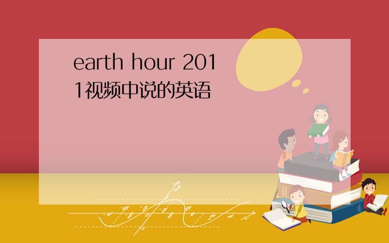earth hour 2011视频中说的英语