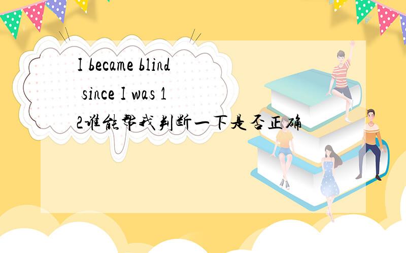 I became blind since I was 12谁能帮我判断一下是否正确