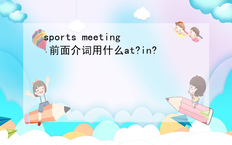 sports meeting 前面介词用什么at?in?