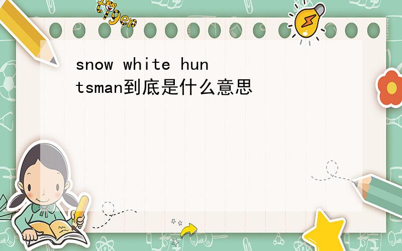snow white huntsman到底是什么意思