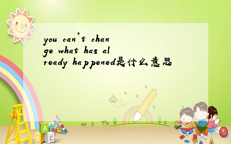 you can't change what has already happened是什么意思