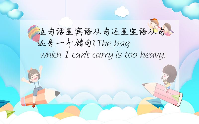 这句话是宾语从句还是定语从句还是一个错句?The bag which I can't carry is too heavy.