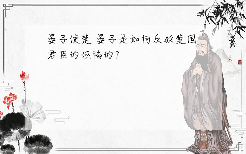 晏子使楚 晏子是如何反驳楚国君臣的诬陷的?