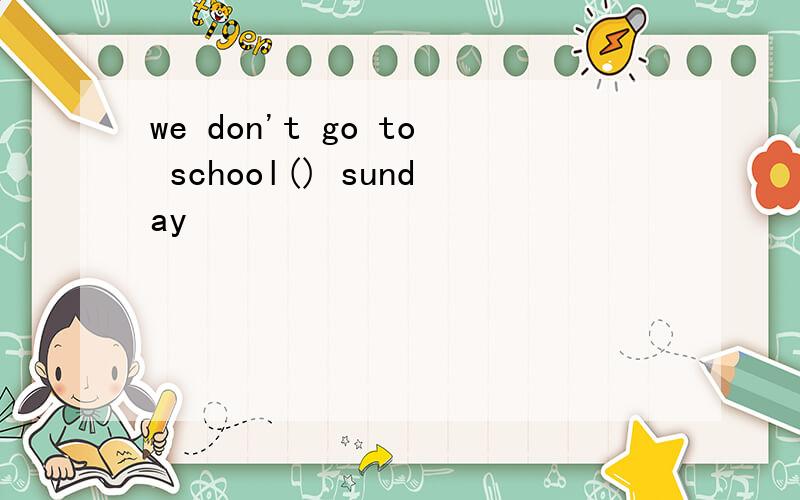we don't go to school() sunday