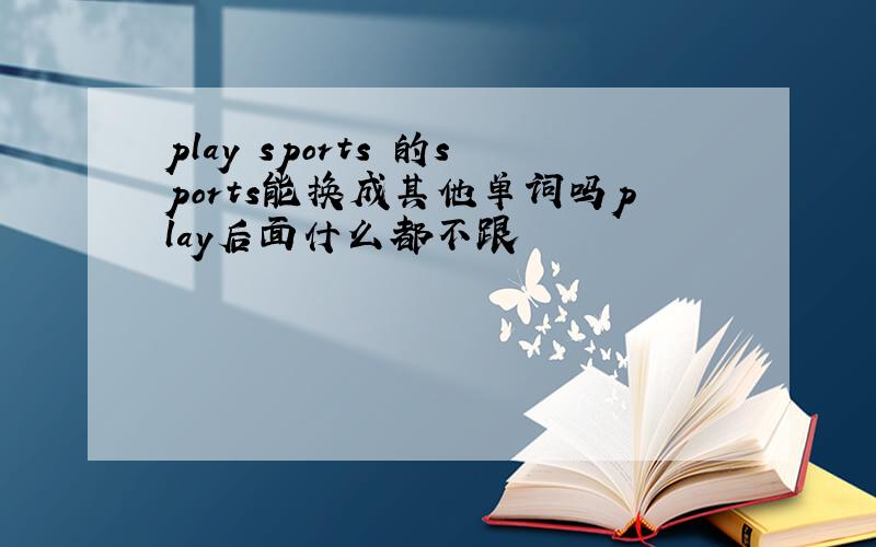 play sports 的sports能换成其他单词吗play后面什么都不跟