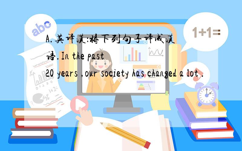 A.英译汉：将下列句子译成汉语.In the past 20 years ,our society has changed a lot .