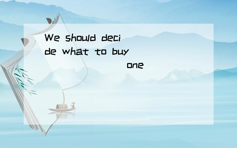 We should decide what to buy ______(one)
