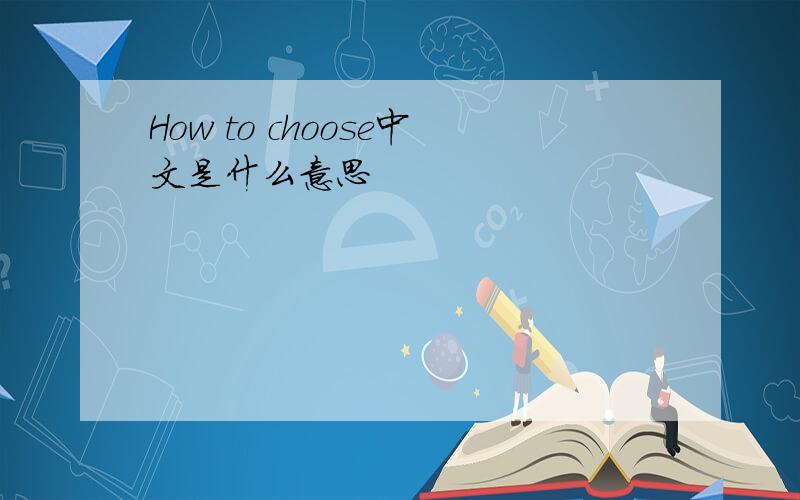 How to choose中文是什么意思