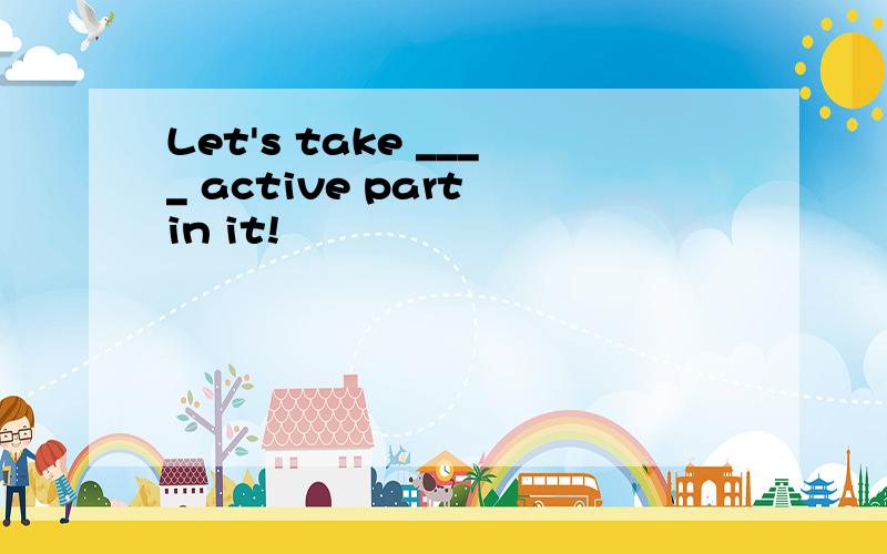 Let's take ____ active part in it!