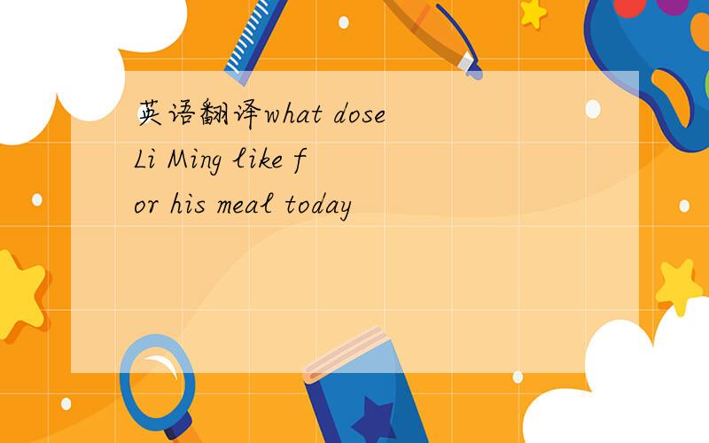 英语翻译what dose Li Ming like for his meal today